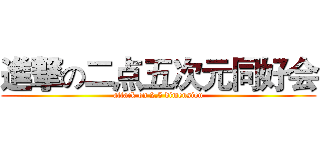 進撃の二点五次元同好会 (attack on 2.5 dimension)