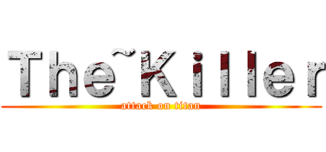 Ｔｈｅ~Ｋｉｌｌｅｒ (attack on titan)