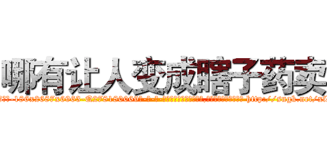 哪有让人变成瞎子药卖 (哪有让人变成瞎子药卖【电-186x2687x6963-Q278180069元-吉-药-业】我们做的是长期生意,靠的是老客户长期支持 http://sngk.net/xfDYFN
)