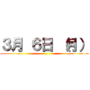 ３月 ６日 （月） ()