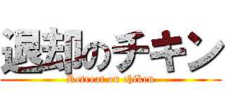 退却のチキン (Retreat on chiken)