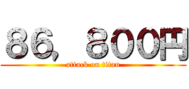 ８６，８００円 (attack on titan)