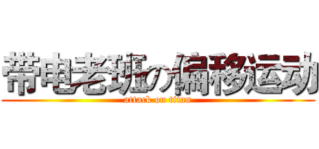 带电老班の偏移运动 (attack on titan)