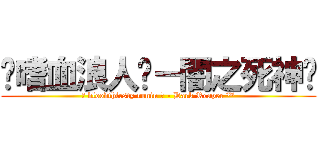 ╬嗜血浪人╬－闇之死神™ (╬ bloodthirsty ronin ╬ - Dark Reaper ™)