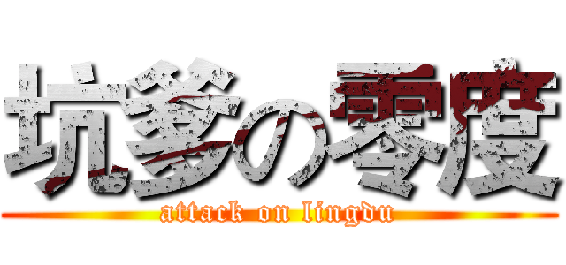 坑爹の零度 (attack on lingdu)