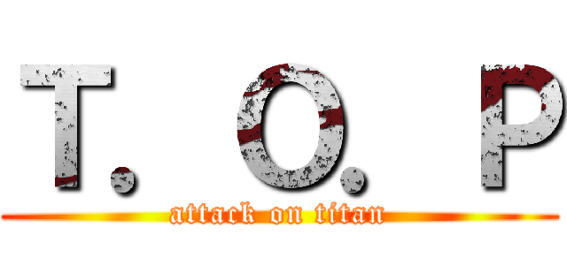 Ｔ．Ｏ．Ｐ (attack on titan)