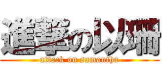 進撃の以珊 (attack on samantha)