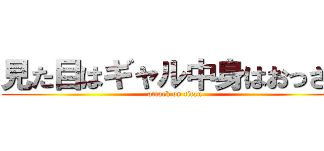 見た目はギャル中身はおっさん (attack on titan)