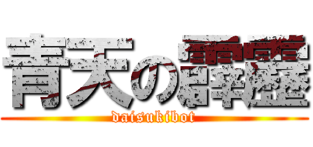 青天の霹靂 (daisukibot)