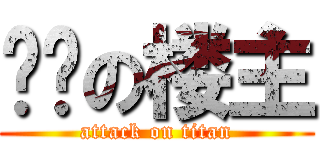 煞笔の楼主 (attack on titan)