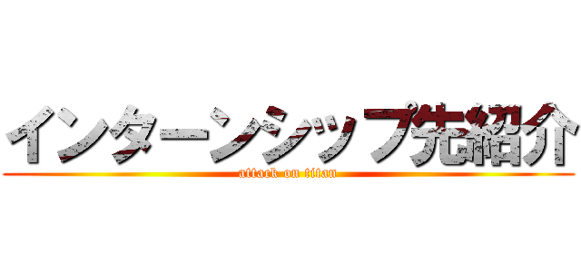 インターンシップ先紹介 (attack on titan)