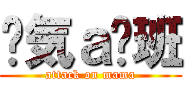 剎気ａ洨班 (attack on mama)