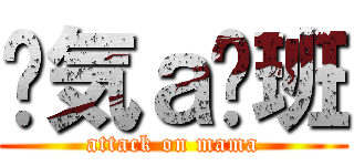 剎気ａ洨班 (attack on mama)