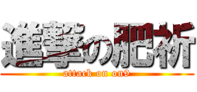 進撃の肥祈 (attack on on9)