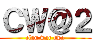 ＣＷ＠２ (clan war two)