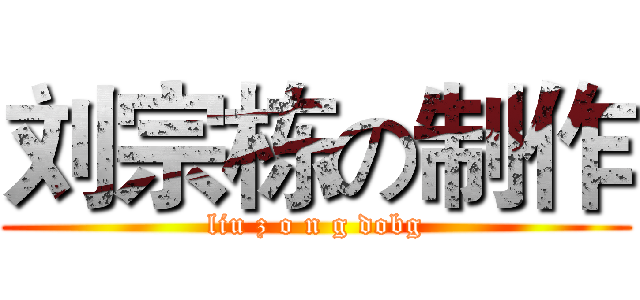 刘宗栋の制作 (liu z o n g dobg)