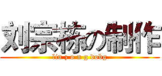 刘宗栋の制作 (liu z o n g dobg)