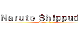 Ｎａｒｕｔｏ Ｓｈｉｐｐｕｄｅｎ (Saaaaaaaaske)