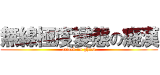 無線極度變態の癡漢 (attack on ghost)
