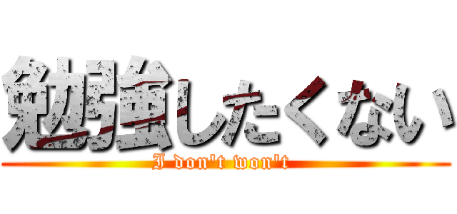 勉強したくない (I don't won't )