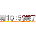 朝１０：５９終了 (attack on titan)