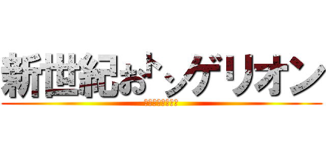 新世紀お㌧ゲリオン (まごごろを、君に)