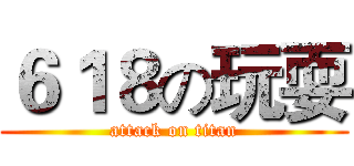 ６１８の玩耍 (attack on titan)