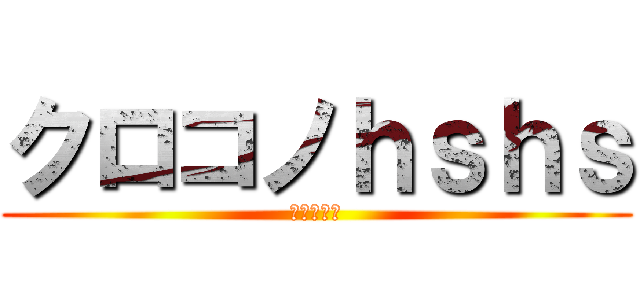 クロコノｈｓｈｓ (妄想の産物)