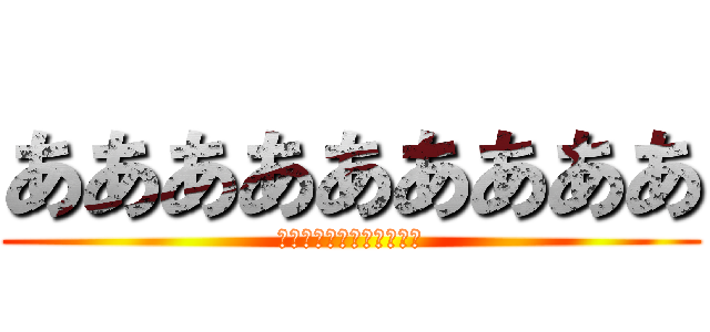 あああああああああ (アアアアアアアアアアアア)