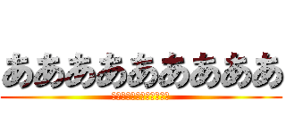 あああああああああ (アアアアアアアアアアアア)