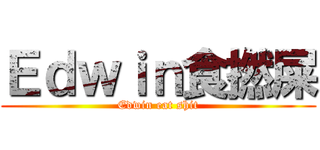 Ｅｄｗｉｎ食撚屎 (Edwin eat shit)