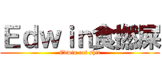 Ｅｄｗｉｎ食撚屎 (Edwin eat shit)