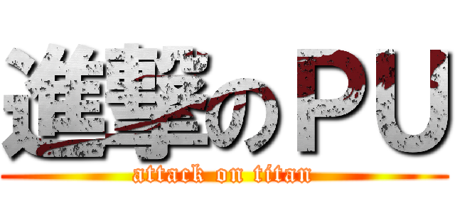 進撃のＰＵ (attack on titan)