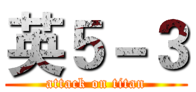 英５－３ (attack on titan)