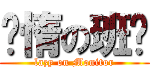 懒惰の班长 (lazy on Monitor)