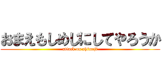 おまえもしめじにしてやろうか (attack on shimeji)