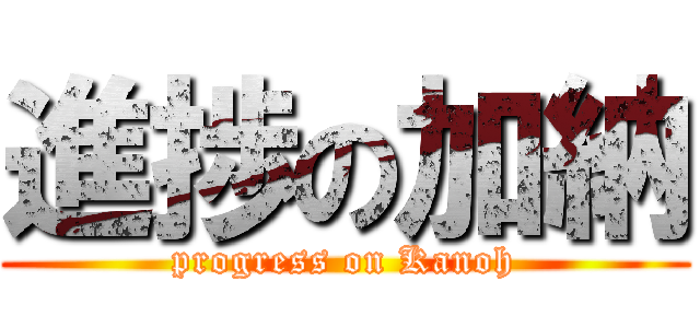 進捗の加納 (progress on Kanoh)