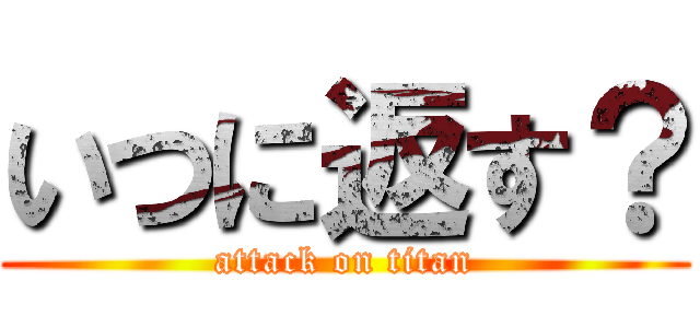 いつに返す？ (attack on titan)
