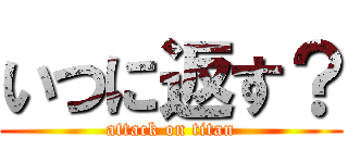 いつに返す？ (attack on titan)