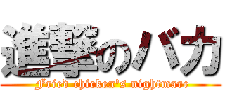 進撃のバカ ( Fried chicken's nightmare)