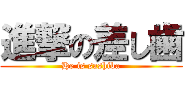 進撃の差し歯 (He is sashiba)