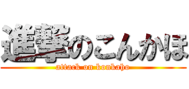 進撃のこんかほ (attack on konkaho)