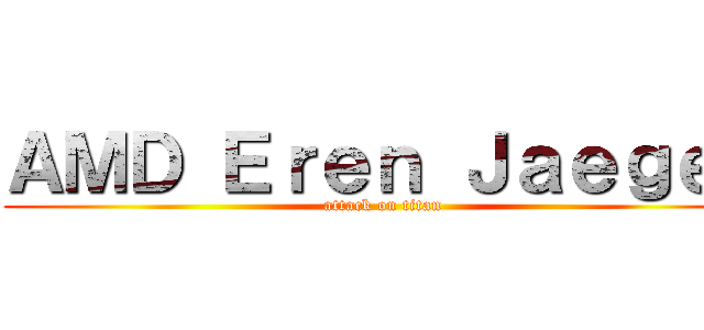 ＡＭＤ Ｅｒｅｎ Ｊａｅｇｅｒ (attack on titan)