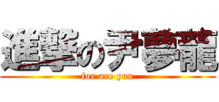 進撃の尹夢龍 (for are you)