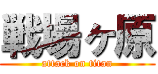 戦場ヶ原 (attack on titan)
