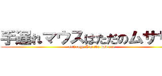 手遅れマウスはただのムササビ (although I'm the bad one)