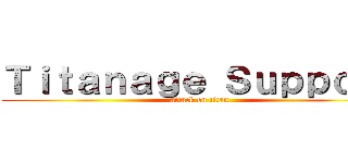 Ｔｉｔａｎａｇｅ Ｓｕｐｐｏｒｔ (attack on titan)