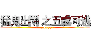 猛鬼出閘 之五處可逃 (attack on titan)