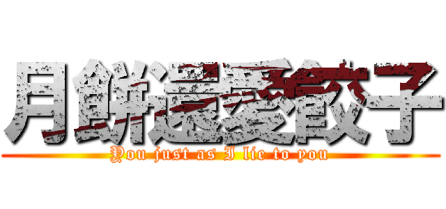 月餅還愛餃子 (You just as I lie to you)