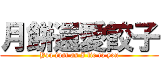 月餅還愛餃子 (You just as I lie to you)